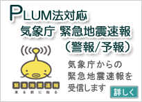 PLUM法対応 気象庁 緊急地震速報（警報 ⁄ 予報）
