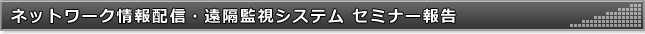 ネットワーク情報配信・遠隔監視システム セミナー報告
