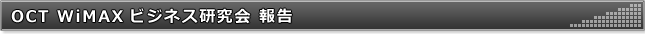 OCT WiMAXビジネス研究会 報告