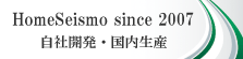 HomeSeismo since 2007　自社開発・国内生産