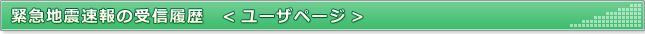 緊急地震速報の受信履歴（ユーザページ）