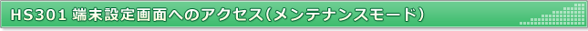 HS301端末設定画面へのアクセス（メンテナンスモード）