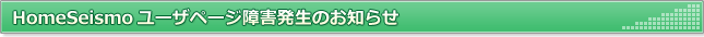 HomeSeismoユーザページ障害発生のお知らせ