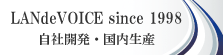 LANdeVOICE since 1998　自社開発・国内生産